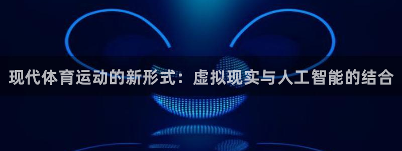 3377体育官网下载平台注册要钱吗:现代体育运动的新形式:虚