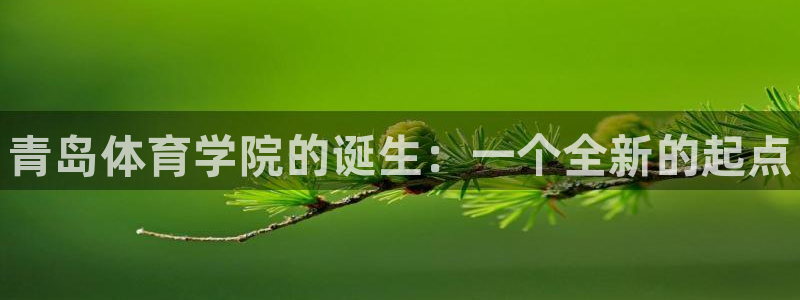 3377体育官网下载平台注册要钱吗安全吗:青岛体育学院的诞生