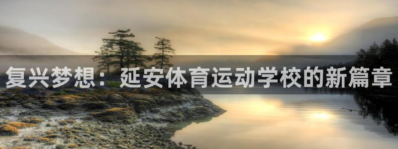 3377体育官方正版app官方:复兴梦想:延安体育运动学校的
