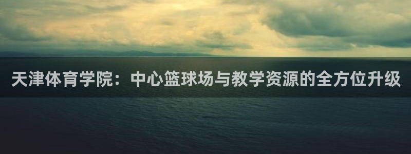 3377体育官网下载招商电话号码是多少号:天津体育学院:中心