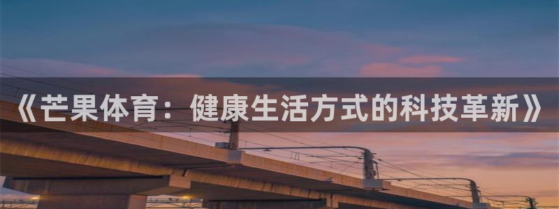 3377体育官网下载官方客服电话:《芒果体育:健康生活方式的