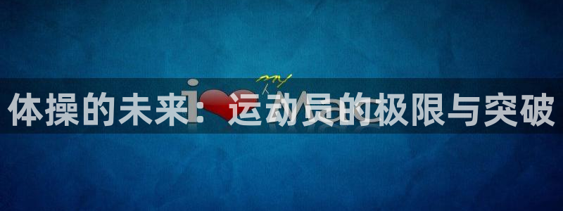 3377体育官网下载平台注册流程图:体操的未来:运动员的极限